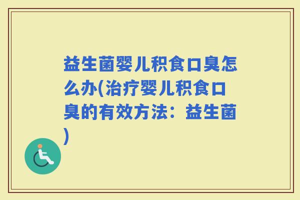 益生菌婴儿积食怎么办(婴儿积食的有效方法:益生菌) 益生菌婴儿积食怎么办(婴儿积食的有效方法:益生菌)