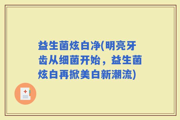 益生菌炫白净(明亮牙齿从开始，益生菌炫白再掀美白新潮流)