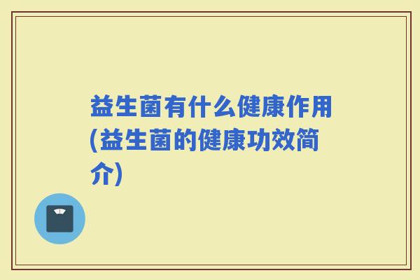 益生菌有什么健康作用(益生菌的健康功效简介)
