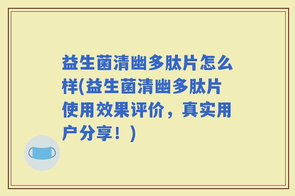 益生菌清幽多肽片怎么样(益生菌清幽多肽片使用效果评价，真实用户分享！)