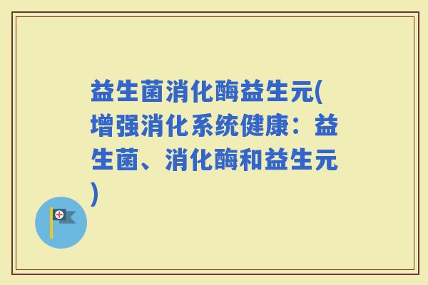 益生菌消化酶益生元(增强消化系统健康：益生菌、消化酶和益生元)