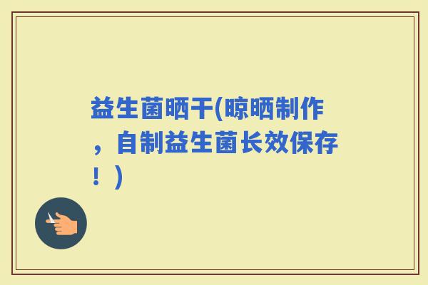 益生菌晒干(晾晒制作，自制益生菌长效保存！)