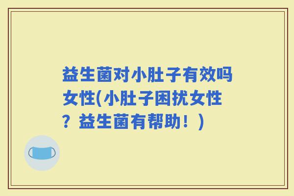 益生菌对小肚子有效吗女性(小肚子困扰女性？益生菌有帮助！)