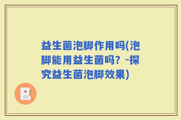 益生菌泡脚作用吗(泡脚能用益生菌吗?-探究益生菌泡脚效果) 益生菌泡脚作用吗(泡脚能用益生菌吗?-探究益生菌泡脚效果)