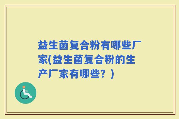 益生菌复合粉有哪些厂家(益生菌复合粉的生产厂家有哪些？)