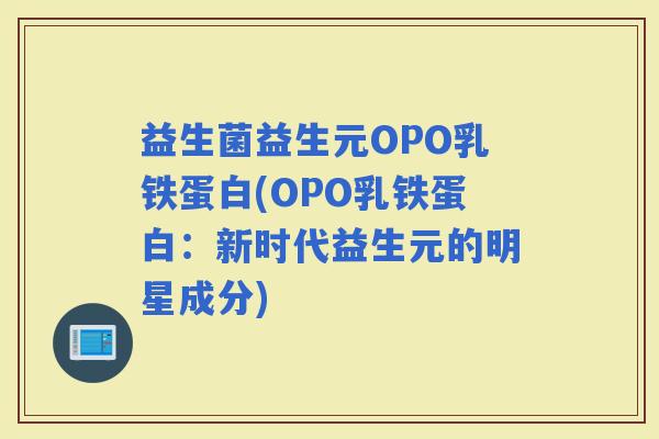 益生菌益生元OPO乳铁蛋白(OPO乳铁蛋白：新时代益生元的明星成分)