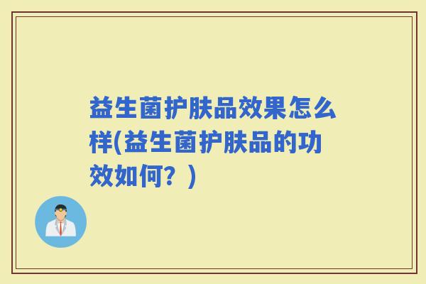 益生菌护肤品效果怎么样(益生菌护肤品的功效如何？)