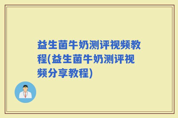 益生菌牛奶测评视频教程(益生菌牛奶测评视频分享教程) 益生菌牛奶测评视频教程(益生菌牛奶测评视频分享教程)