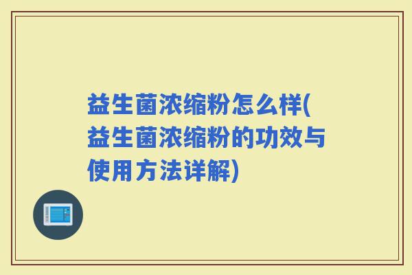 益生菌浓缩粉怎么样(益生菌浓缩粉的功效与使用方法详解)