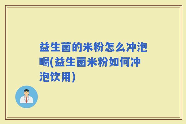 益生菌的米粉怎么冲泡喝(益生菌米粉如何冲泡饮用)
