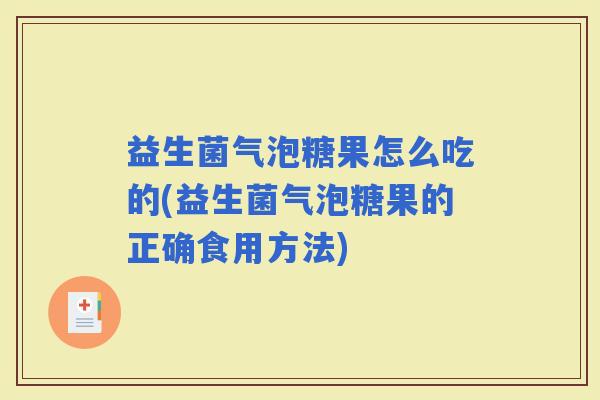 益生菌气泡糖果怎么吃的(益生菌气泡糖果的正确食用方法)