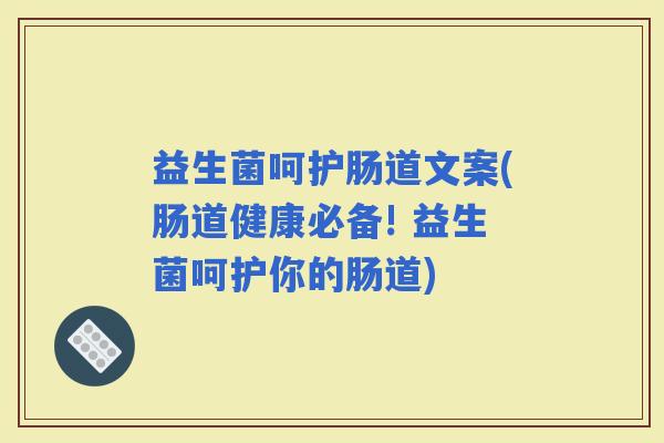 益生菌呵护肠道文案(肠道健康必备! 益生菌呵护你的肠道) 益生菌呵护肠道文案(肠道健康必备! 益生菌呵护你的肠道)