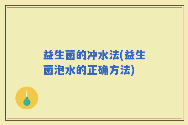 益生菌的冲水法(益生菌泡水的正确方法)