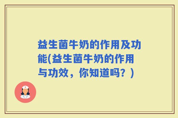 益生菌牛奶的作用及功能(益生菌牛奶的作用与功效,你知道吗?) 益生菌牛奶的作用及功能(益生菌牛奶的作用与功效,你知道吗?)