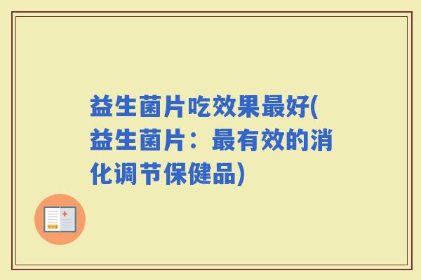益生菌片吃效果好(益生菌片：有效的消化调节保健品)