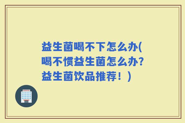 益生菌喝不下怎么办(喝不惯益生菌怎么办？益生菌饮品推荐！)