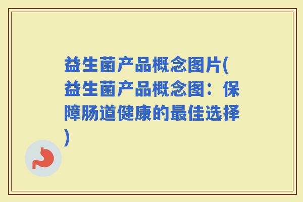 益生菌产品概念图片(益生菌产品概念图:保障肠道健康的佳选择) 益生菌产品概念图片(益生菌产品概念图:保障肠道健康的佳选择)