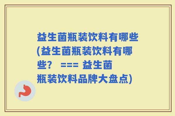 益生菌瓶装饮料有哪些(益生菌瓶装饮料有哪些？ === 益生菌瓶装饮料品牌大盘点)