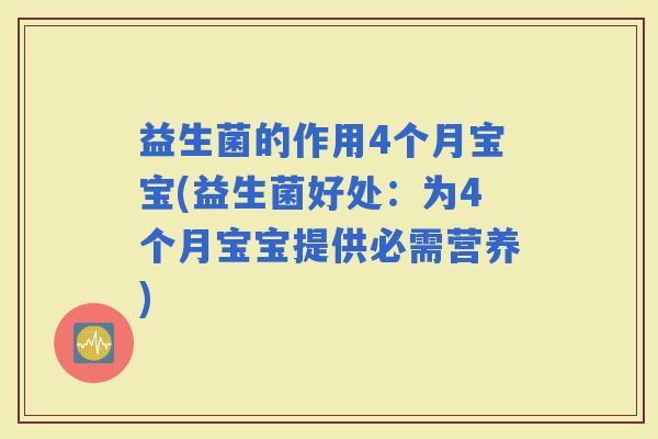 益生菌的作用4个月宝宝(益生菌好处：为4个月宝宝提供必需营养)