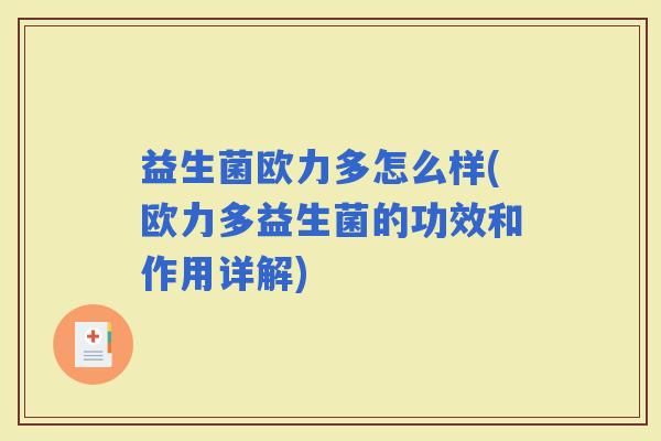 益生菌欧力多怎么样(欧力多益生菌的功效和作用详解)