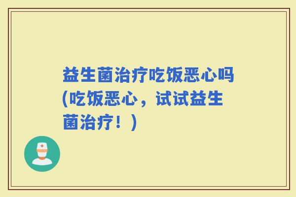益生菌吃饭恶心吗(吃饭恶心，试试益生菌！)