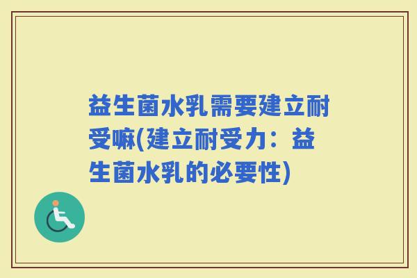 益生菌水乳需要建立耐受嘛(建立耐受力：益生菌水乳的必要性)