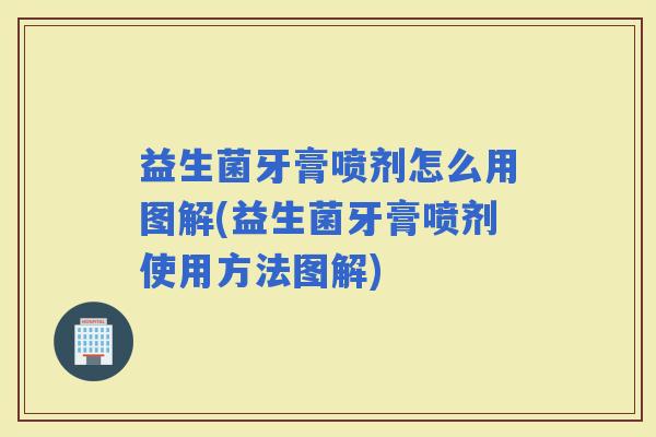 益生菌牙膏喷剂怎么用图解(益生菌牙膏喷剂使用方法图解) 益生菌牙膏喷剂怎么用图解(益生菌牙膏喷剂使用方法图解)