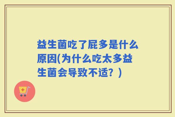益生菌吃了屁多是什么原因(为什么吃太多益生菌会导致不适?) 益生菌吃了屁多是什么原因(为什么吃太多益生菌会导致不适?)