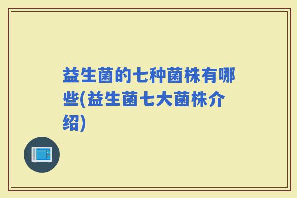 益生菌的七种菌株有哪些(益生菌七大菌株介绍)