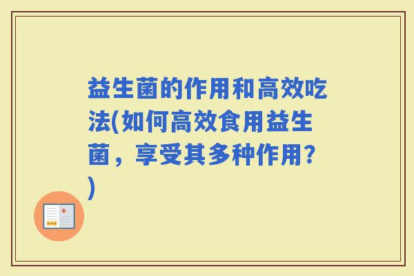益生菌的作用和高效吃法(如何高效食用益生菌，享受其多种作用？)