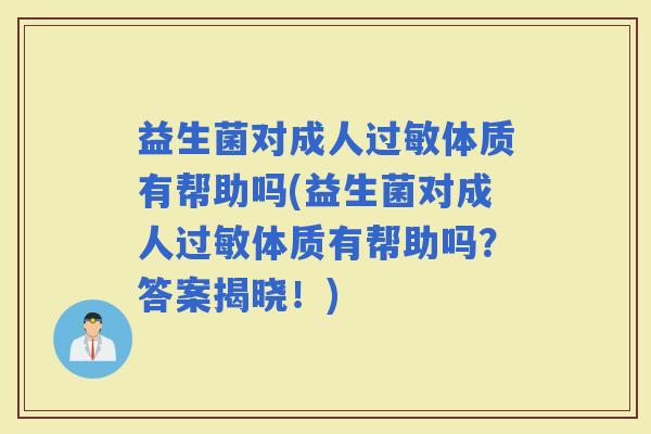 益生菌对成人体质有帮助吗(益生菌对成人体质有帮助吗?答案揭晓!) 益生菌对成人体质有帮助吗(益生菌对成人体质有帮助吗?答案揭晓!)