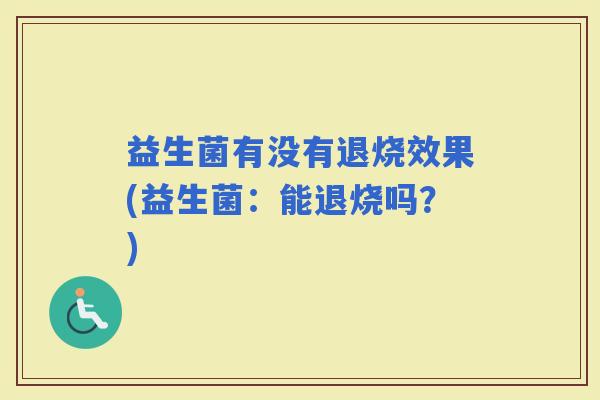 益生菌有没有退烧效果(益生菌：能退烧吗？)