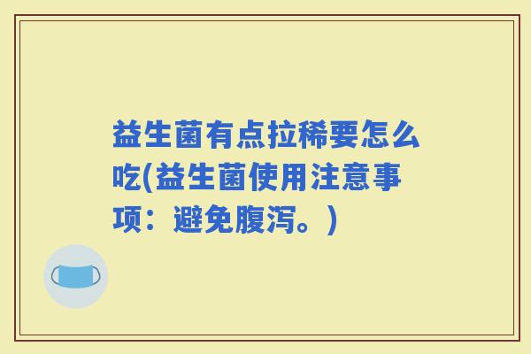 益生菌有点拉稀要怎么吃(益生菌使用注意事项：避免。)