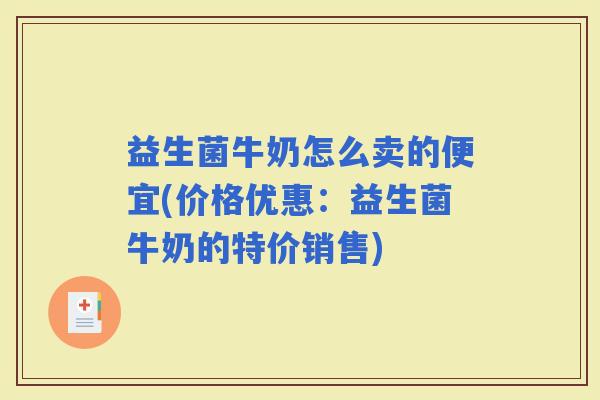 益生菌牛奶怎么卖的便宜(价格优惠:益生菌牛奶的特价销售) 益生菌牛奶怎么卖的便宜(价格优惠:益生菌牛奶的特价销售)