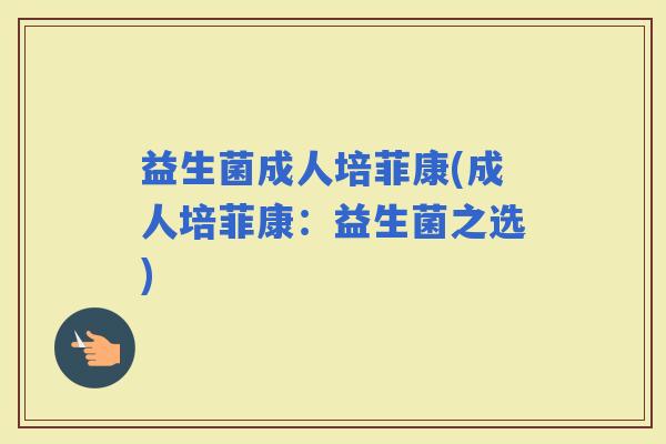 益生菌成人培菲康(成人培菲康:益生菌之选) 益生菌成人培菲康(成人培菲康:益生菌之选)
