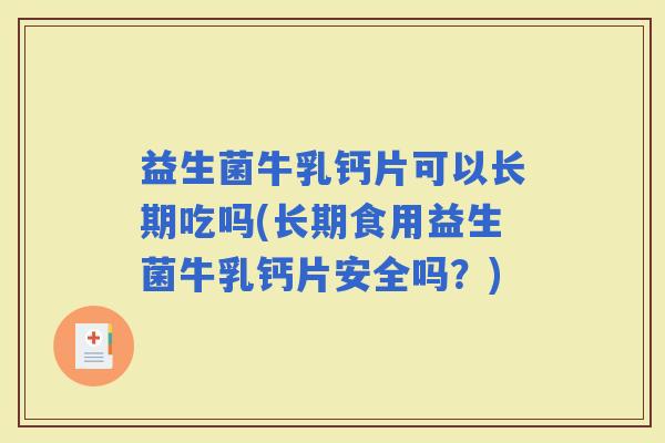益生菌牛乳钙片可以长期吃吗(长期食用益生菌牛乳钙片安全吗?) 益生菌牛乳钙片可以长期吃吗(长期食用益生菌牛乳钙片安全吗?)