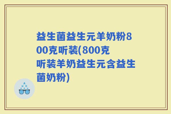 益生菌益生元羊奶粉800克听装(800克听装羊奶益生元含益生菌奶粉) 益生菌益生元羊奶粉800克听装(800克听装羊奶益生元含益生菌奶粉)