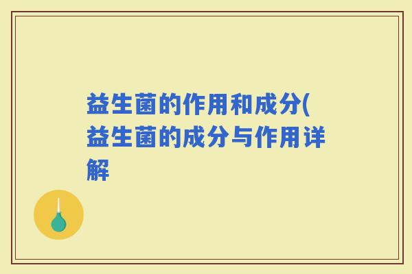 益生菌的作用和成分(益生菌的成分与作用详解