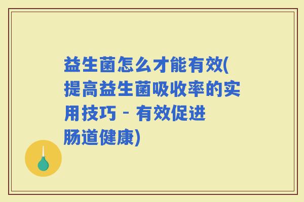 益生菌怎么才能有效(提高益生菌吸收率的实用技巧 - 有效促进肠道健康) 益生菌怎么才能有效(提高益生菌吸收率的实用技巧 - 有效促进肠道健康)