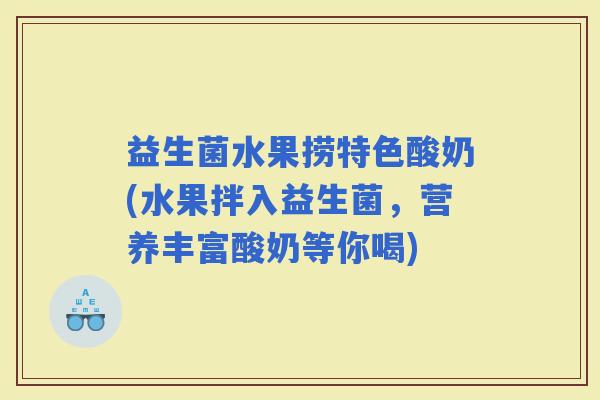 益生菌水果捞特色酸奶(水果拌入益生菌,营养丰富酸奶等你喝) 益生菌水果捞特色酸奶(水果拌入益生菌,营养丰富酸奶等你喝)