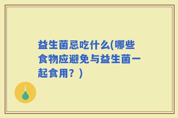 益生菌忌吃什么(哪些食物应避免与益生菌一起食用？)