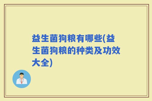 益生菌狗粮有哪些(益生菌狗粮的种类及功效大全) 益生菌狗粮有哪些(益生菌狗粮的种类及功效大全)