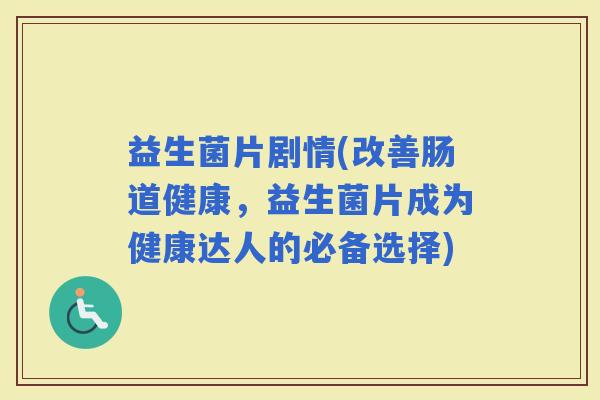 益生菌片剧情(改善肠道健康，益生菌片成为健康达人的必备选择)
