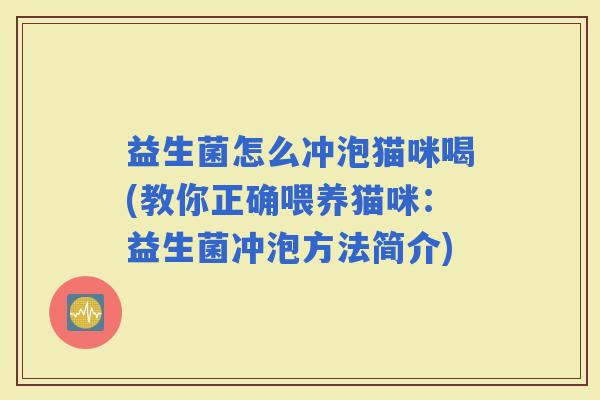 益生菌怎么冲泡猫咪喝(教你正确喂养猫咪：益生菌冲泡方法简介)
