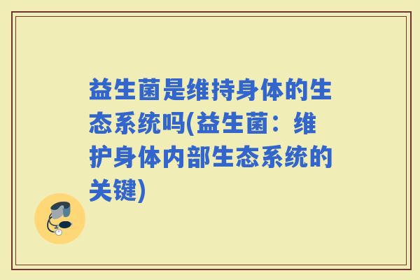 益生菌是维持身体的生态系统吗(益生菌：维护身体内部生态系统的关键)