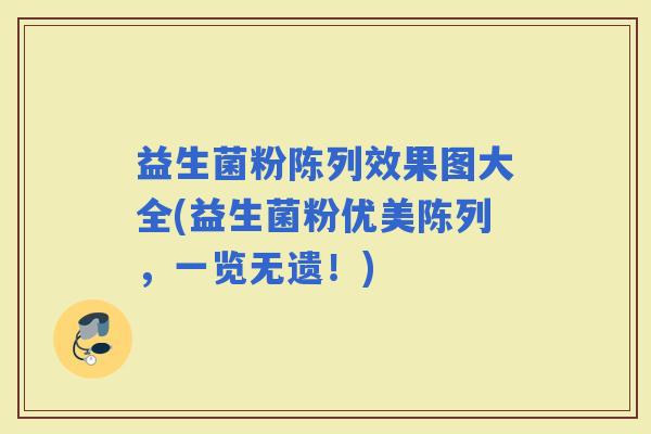 益生菌粉陈列效果图大全(益生菌粉优美陈列，一览无遗！)