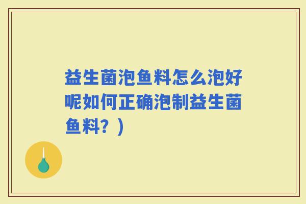 益生菌泡鱼料怎么泡好呢如何正确泡制益生菌鱼料？)