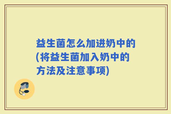 益生菌怎么加进奶中的(将益生菌加入奶中的方法及注意事项) 益生菌怎么加进奶中的(将益生菌加入奶中的方法及注意事项)