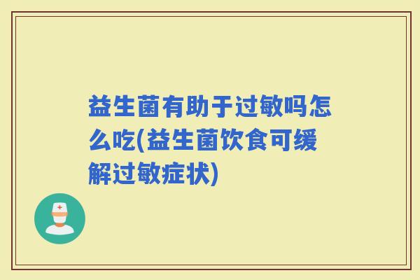 益生菌有助于吗怎么吃(益生菌饮食可缓解症状) 益生菌有助于吗怎么吃(益生菌饮食可缓解症状)