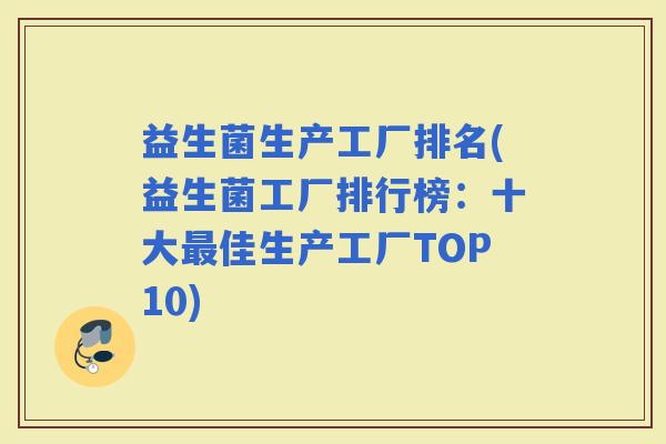 益生菌生产工厂排名(益生菌工厂排行榜：十大佳生产工厂TOP10)